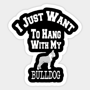 I Just Want To Hang With My BULLDOG Sticker